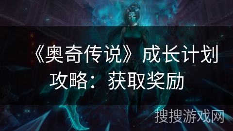 《奥奇传说》成长计划攻略：获取奖励