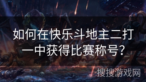 如何在快乐斗地主二打一中获得比赛称号? 如何在快乐斗地主二打一中获得比赛称号?
