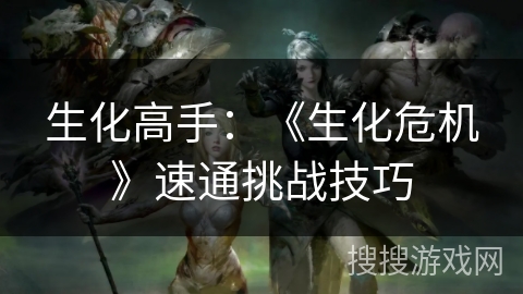 生化高手：《生化危机》速通挑战技巧