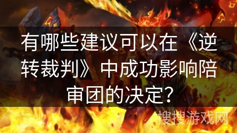 有哪些建议可以在《逆转裁判》中成功影响陪审团的决定？