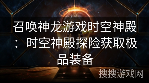 召唤神龙游戏时空神殿:时空神殿探险获取极品装备 召唤神龙游戏时空神殿:时空神殿探险获取极品装备