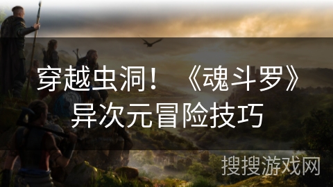 穿越虫洞！《魂斗罗》异次元冒险技巧