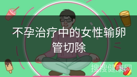 不孕治疗中的女性输卵管切除