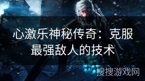 心激乐神秘传奇:克服最强敌人的技术 心激乐神秘传奇:克服最强敌人的技术