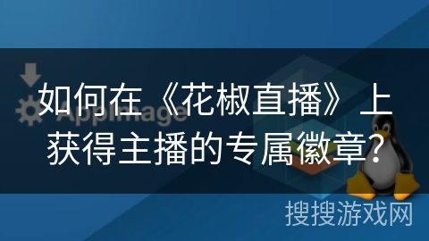 如何在《花椒直播》上获得主播的专属徽章? 如何在《花椒直播》上获得主播的专属徽章?