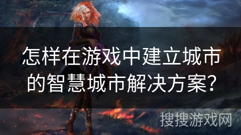 怎样在游戏中建立城市的智慧城市解决方案？