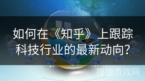 如何在《知乎》上跟踪科技行业的最新动向？