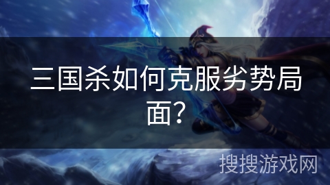 三国杀如何克服劣势局面？