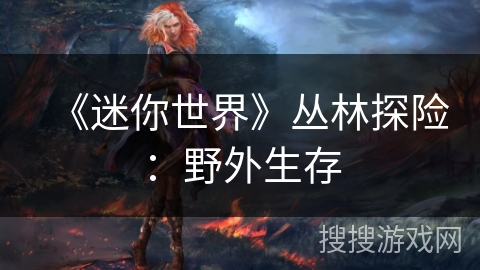 《迷你世界》丛林探险：野外生存