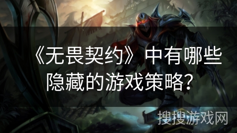 《无畏契约》中有哪些隐藏的游戏策略？