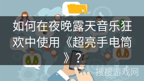 如何在夜晚露天音乐狂欢中使用《超亮手电筒》？