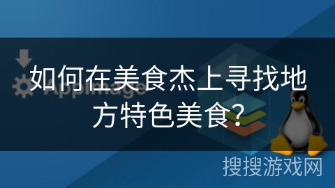 如何在美食杰上寻找地方特色美食？