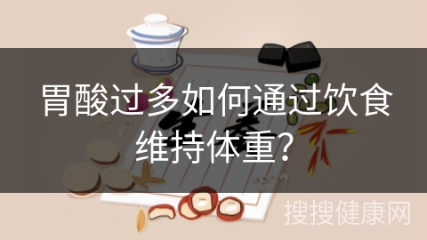 胃酸过多如何通过饮食维持体重？