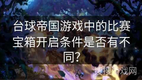 台球帝国游戏中的比赛宝箱开启条件是否有不同？