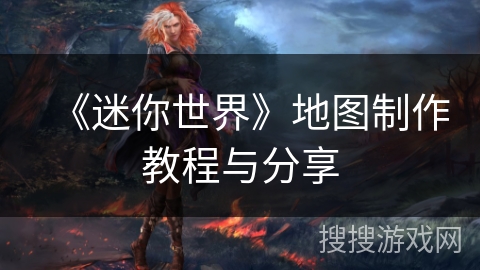 《迷你世界》地图制作教程与分享 《迷你世界》地图制作教程与分享