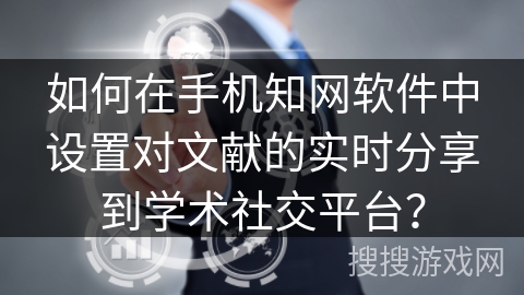 如何在手机知网软件中设置对文献的实时分享到学术社交平台？