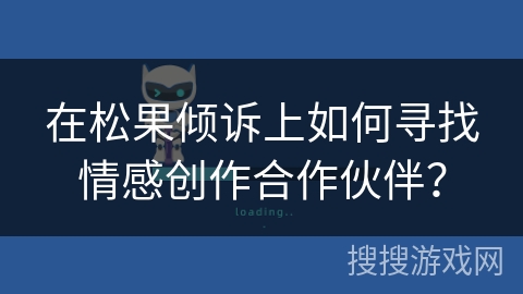 在松果倾诉上如何寻找情感创作合作伙伴? 在松果倾诉上如何寻找情感创作合作伙伴?
