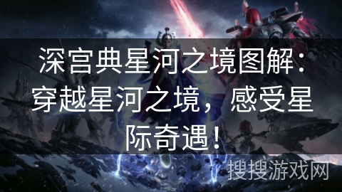 深宫典星河之境图解：穿越星河之境，感受星际奇遇！