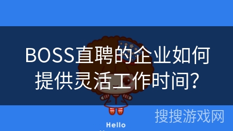 BOSS直聘的企业如何提供灵活工作时间? BOSS直聘的企业如何提供灵活工作时间?