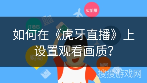 如何在《虎牙直播》上设置观看画质？