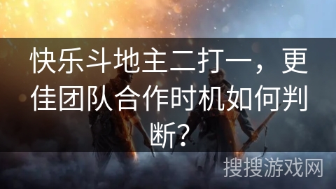 快乐斗地主二打一，更佳团队合作时机如何判断？