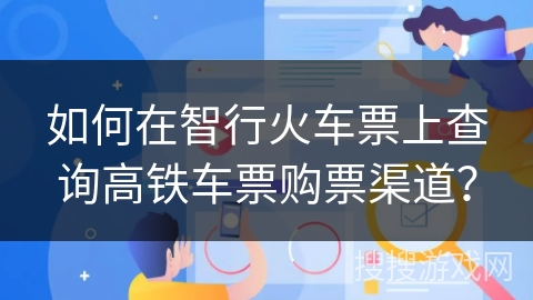 如何在智行火车票上查询高铁车票购票渠道？