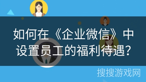 如何在《企业微信》中设置员工的福利待遇？