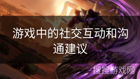 游戏中的社交互动和沟通建议