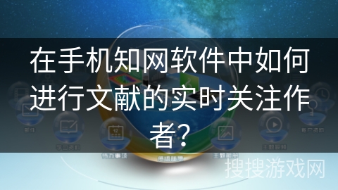在手机知网软件中如何进行文献的实时关注作者？