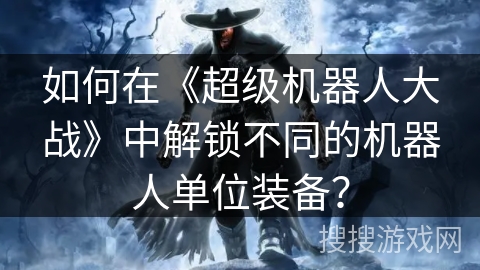 如何在《超级机器人大战》中解锁不同的机器人单位装备？