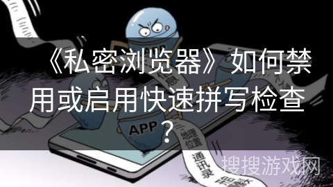 《私密浏览器》如何禁用或启用快速拼写检查？