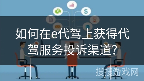 如何在e代驾上获得代驾服务投诉渠道？