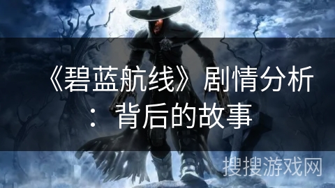 《碧蓝航线》剧情分析：背后的故事