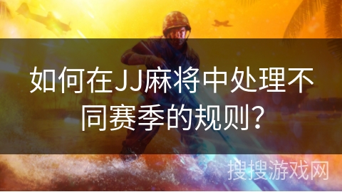 如何在JJ麻将中处理不同赛季的规则？