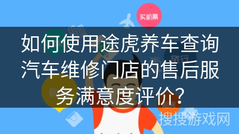 如何使用途虎养车查询汽车维修门店的售后服务满意度评价？