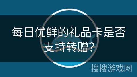 每日优鲜的礼品卡是否支持转赠？