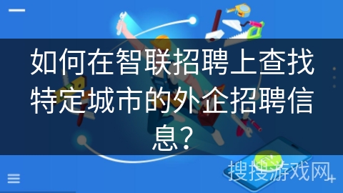 如何在智联招聘上查找特定城市的外企招聘信息？