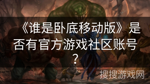 《谁是卧底移动版》是否有官方游戏社区账号？