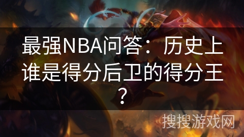 最强NBA问答：历史上谁是得分后卫的得分王？
