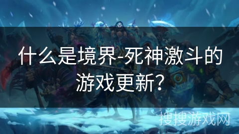 什么是境界-死神激斗的游戏更新？