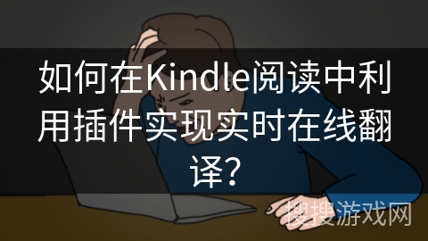 如何在Kindle阅读中利用插件实现实时在线翻译？