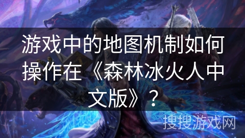 游戏中的地图机制如何操作在《森林冰火人中文版》？