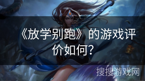 《放学别跑》的游戏评价如何？