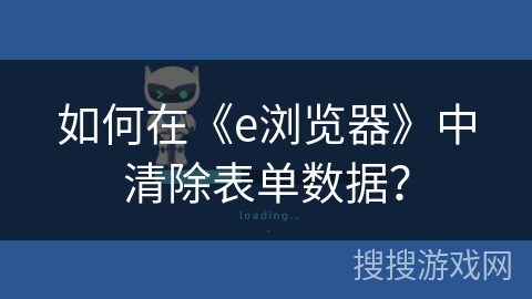 如何在《e浏览器》中清除表单数据？