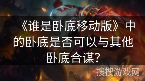 《谁是卧底移动版》中的卧底是否可以与其他卧底合谋？