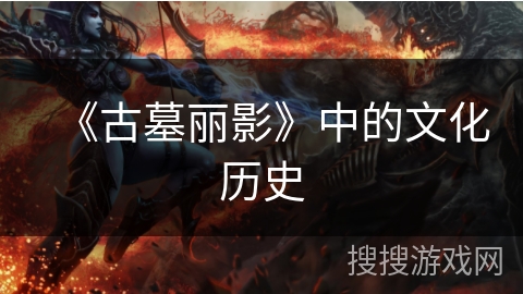 《古墓丽影》中的文化历史