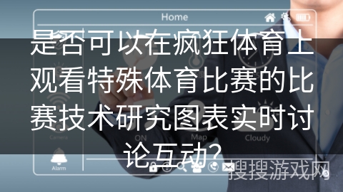 是否可以在疯狂体育上观看特殊体育比赛的比赛技术研究图表实时讨论互动？