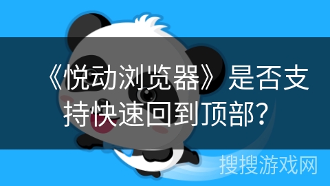 《悦动浏览器》是否支持快速回到顶部？