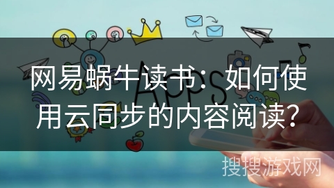 网易蜗牛读书：如何使用云同步的内容阅读？