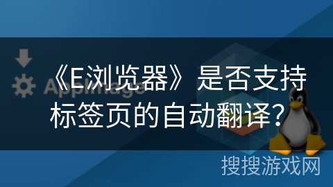 《E浏览器》是否支持标签页的自动翻译？